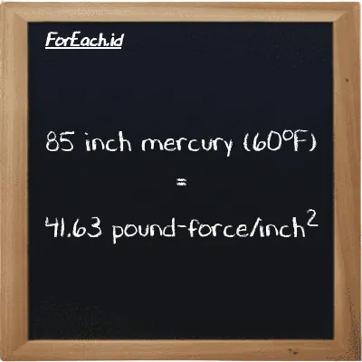 85 inch mercury (60<sup>o</sup>F) is equivalent to 41.63 pound-force/inch<sup>2</sup> (85 inHg is equivalent to 41.63 lbf/in<sup>2</sup>)